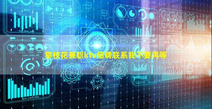 攀枝花兼职ktv招聘联系我不要再等
